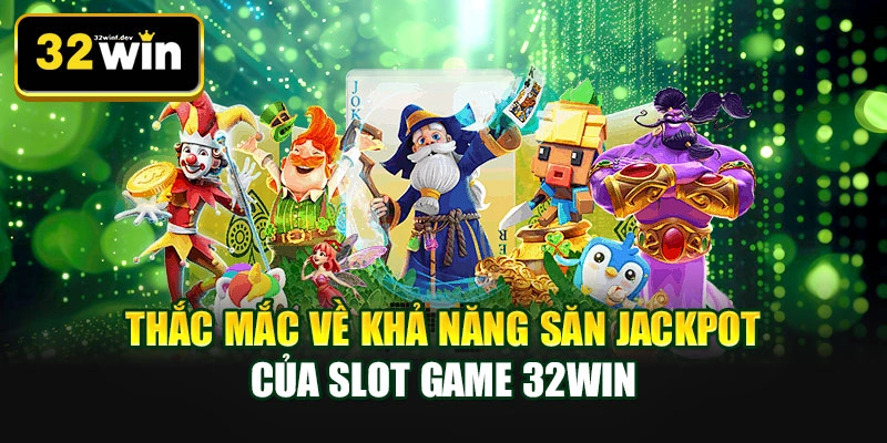 Thắc mắc về khả năng săn jackpot của slot game 32WIN