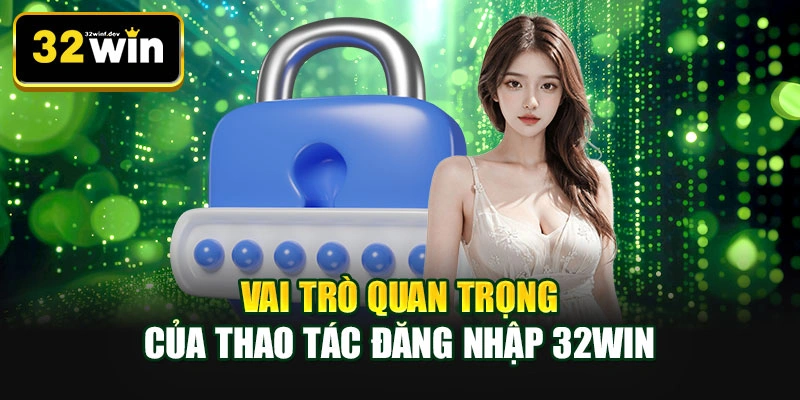 Vai trò quan trọng của thao tác đăng nhập 32WIN