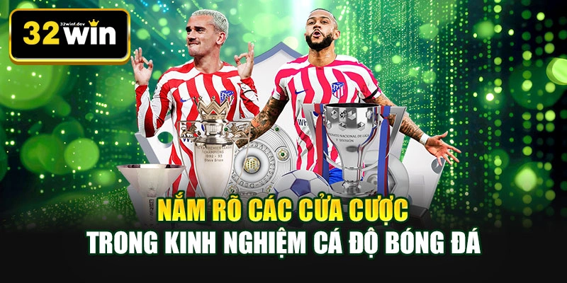 Nắm rõ các cửa cược trong kinh nghiệm cá độ bóng đá