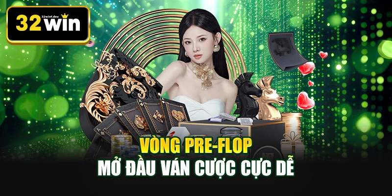 Vòng Pre-Flop mở đầu ván cược cực dễ